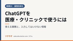 ChatGPTを医療・クリニックで使うには｜使える業務と、入力してはいけない情報（ソクラクのコラム／医療DX・業務効率化）