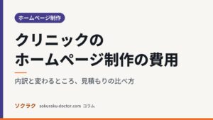 クリニックのホームページ制作の費用｜内訳と変わるところ、見積もりの比べ方（ソクラクのコラム／ホームページ制作）