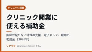クリニック開業に使える補助金｜医師が足りない地域の支援、電子カルテ、雇用の助成金 【2026年】（ソクラクのコラム／クリニック開業）