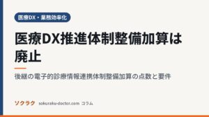 医療DX推進体制整備加算は廃止｜後継の電子的診療情報連携体制整備加算の点数と要件（ソクラクのコラム／医療DX・業務効率化）