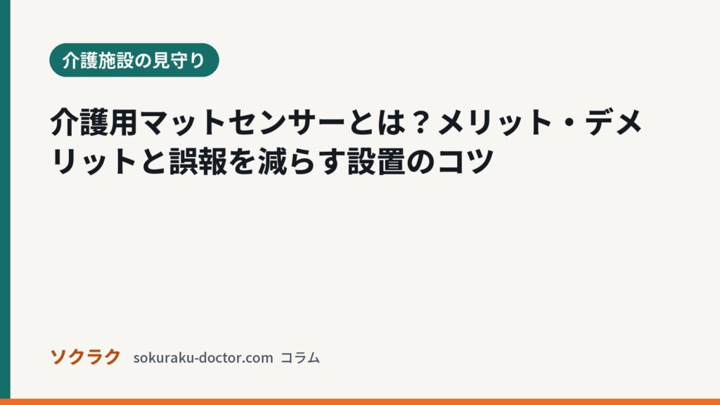 介護用マットセンサーとは？メリット・デメリットと誤報を減らす設置のコツ（ソクラクのコラム／介護施設の見守り）
