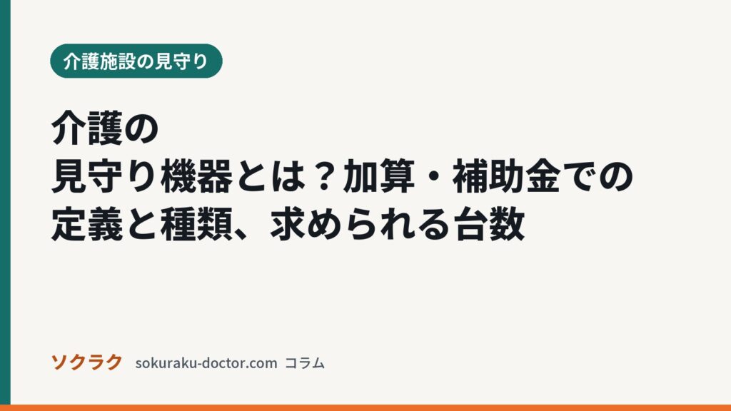 介護の見守り機器とは？加算・補助金での定義と種類、求められる台数（ソクラクのコラム／介護施設の見守り）