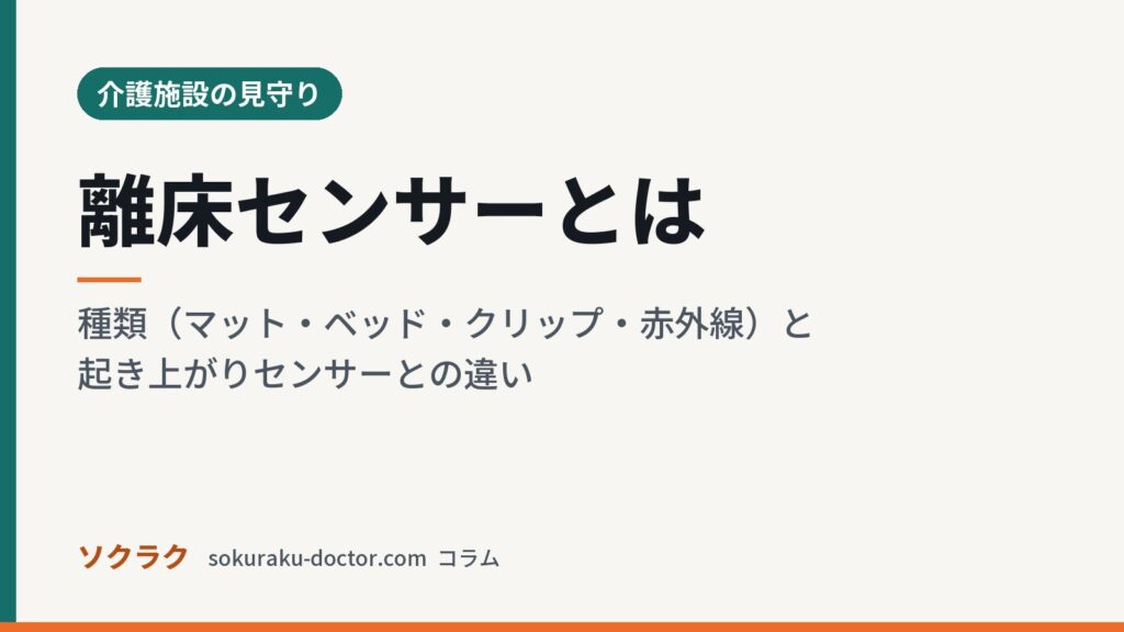 離床センサーとは｜種類（マット・ベッド・クリップ・赤外線）と起き上がりセンサーとの違い（ソクラクのコラム／介護施設の見守り）