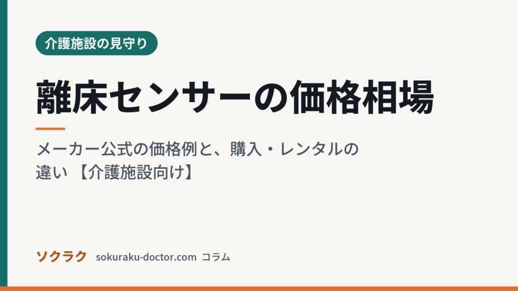 離床センサーの価格相場｜メーカー公式の価格例と、購入・レンタルの違い 【介護施設向け】（ソクラクのコラム／介護施設の見守り）