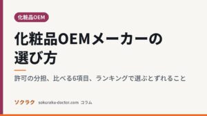 化粧品OEMメーカーの選び方｜許可の分担、比べる6項目、ランキングで選ぶとずれること（ソクラクのコラム／化粧品OEM）